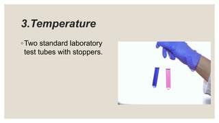 3.Temperature
◦Two standard laboratory
test tubes with stoppers.
 