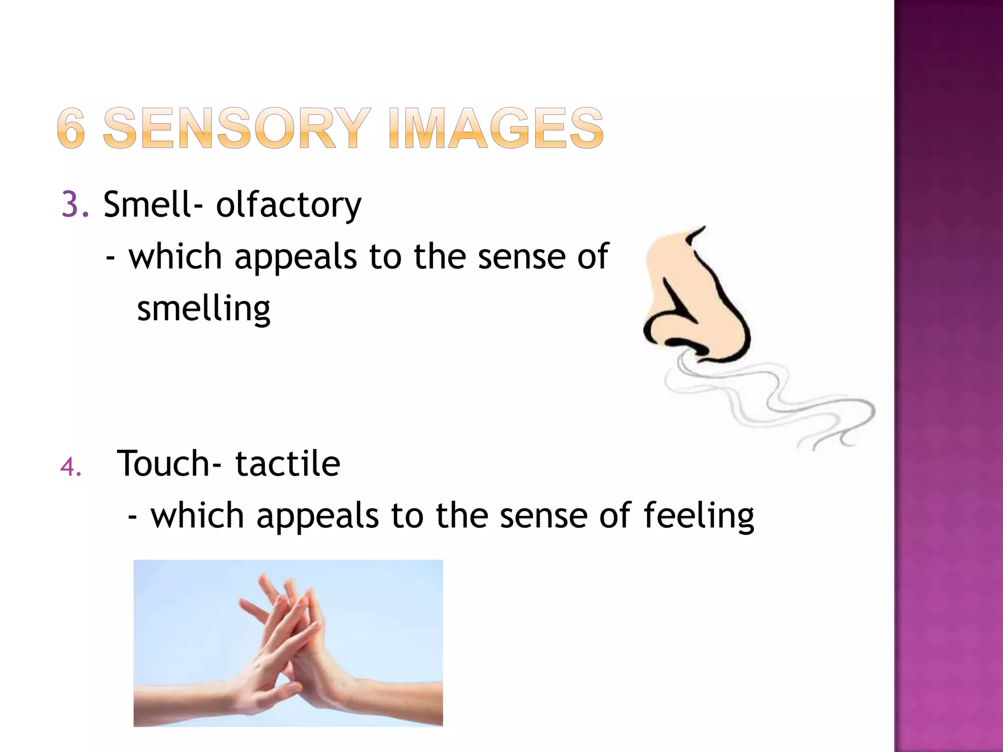 3. Smell- olfactory
- which appeals to the sense of
smelling

4.

Touch- tactile
- which appeals to the sense of feeling

 