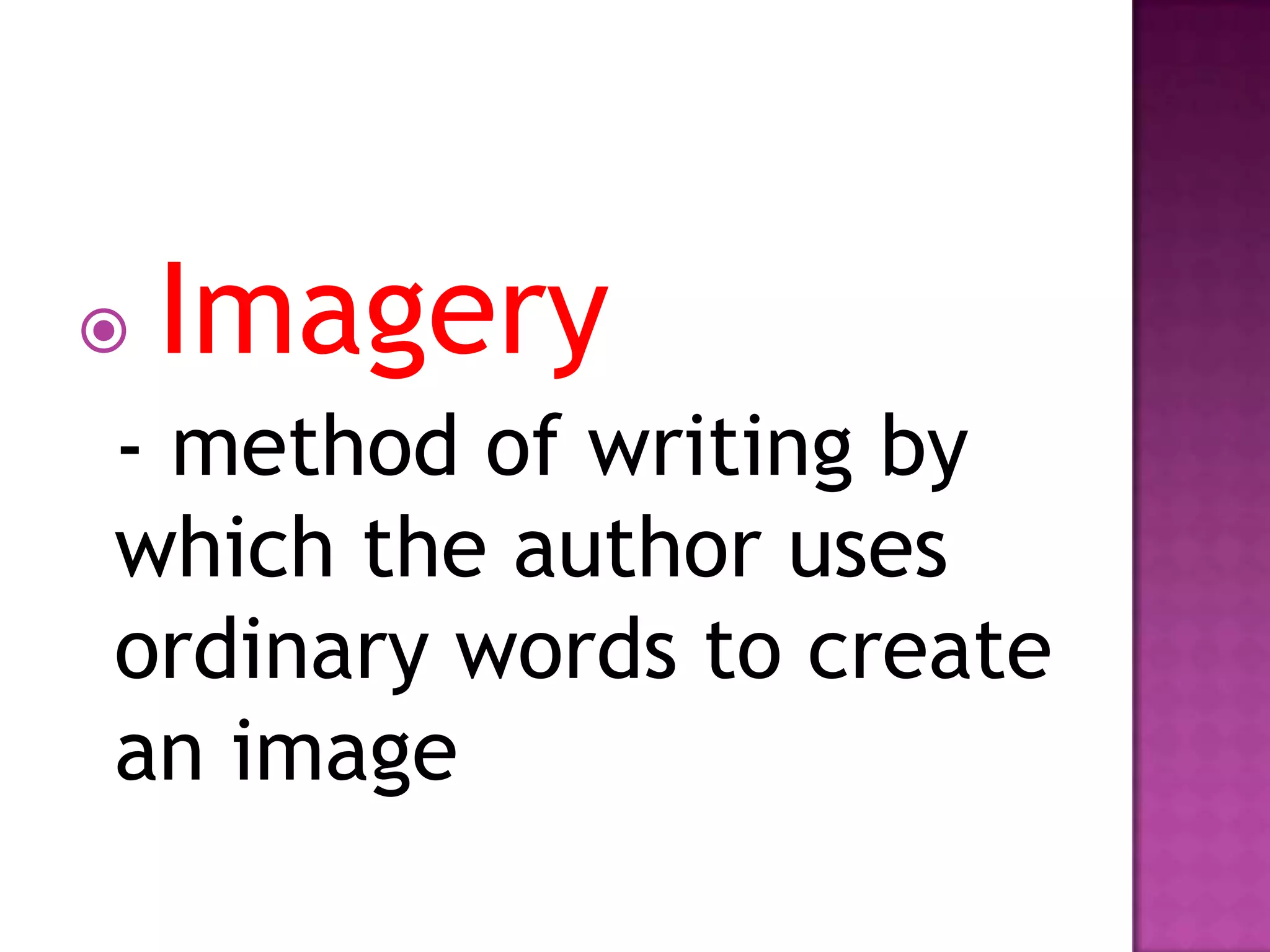 

Imagery

- method of writing by
which the author uses
ordinary words to create
an image

 