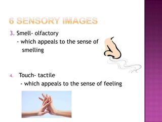 3. Smell- olfactory
- which appeals to the sense of
smelling

4.

Touch- tactile
- which appeals to the sense of feeling

 