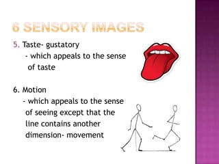 5. Taste- gustatory
- which appeals to the sense
of taste
6. Motion
- which appeals to the sense
of seeing except that the
line contains another
dimension- movement

 