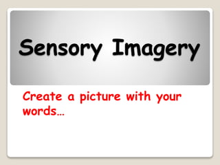 Sensory Imagery
Create a picture with your
words…
 