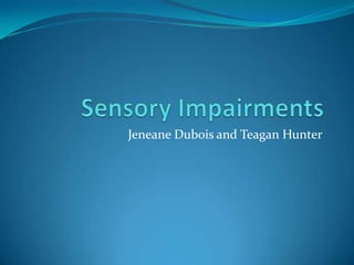 Sensory Impairments Jeneane Dubois and Teagan Hunter 
