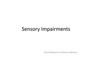 Sensory Impairments David Berglund and Devon Mechler 