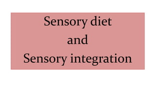 Sensory diet
and
Sensory integration
 