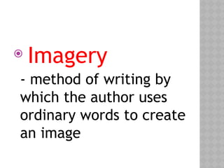 
Imagery
- method of writing by
which the author uses
ordinary words to create
an image
 