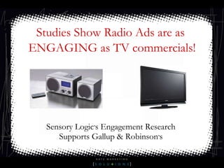 Sensory Logic ’ s Engagement Research  Supports Gallup & Robinson ’ s  Studies Show Radio Ads are as  ENGAGING as TV commercials! 