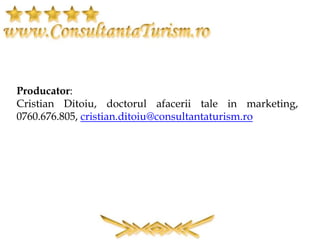 Producator:
Cristian Ditoiu, doctorul afacerii tale in marketing,
0760.676.805, cristian.ditoiu@consultantaturism.ro
 