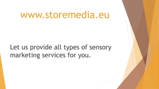 www.storemedia.eu
Let us provide all types of sensory
marketing services for you.
 