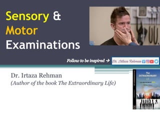 Sensory &
Motor
Examinations
Dr. Irtaza Rehman
(Author of the book The Extraordinary Life)
 