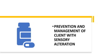 •PREVENTION AND
MANAGEMENT OF
CLIENT WITH
SENSORY
ALTERATION
 