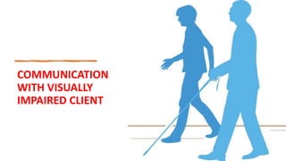 COMMUNICATION
WITH VISUALLY
IMPAIRED CLIENT
 