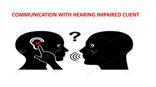COMMUNICATION WITH HEARING IMPAIRED CLIENT
 