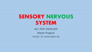 SENSORY NERVOUS
SYSTEM
IAU- POST GRADUATE
Master Program
Faculty | Dr. James Malce Alo
 