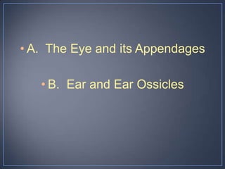 • A. The Eye and its Appendages

   • B. Ear and Ear Ossicles
 