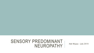 SENSORY PREDOMINANT
NEUROPATHY
Ade Wijaya – July 2019
 