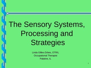 Linda Gilles-Zirbes, OTR/L Occupational Therapist Palatine, IL The Sensory Systems,  Processing and  Strategies 