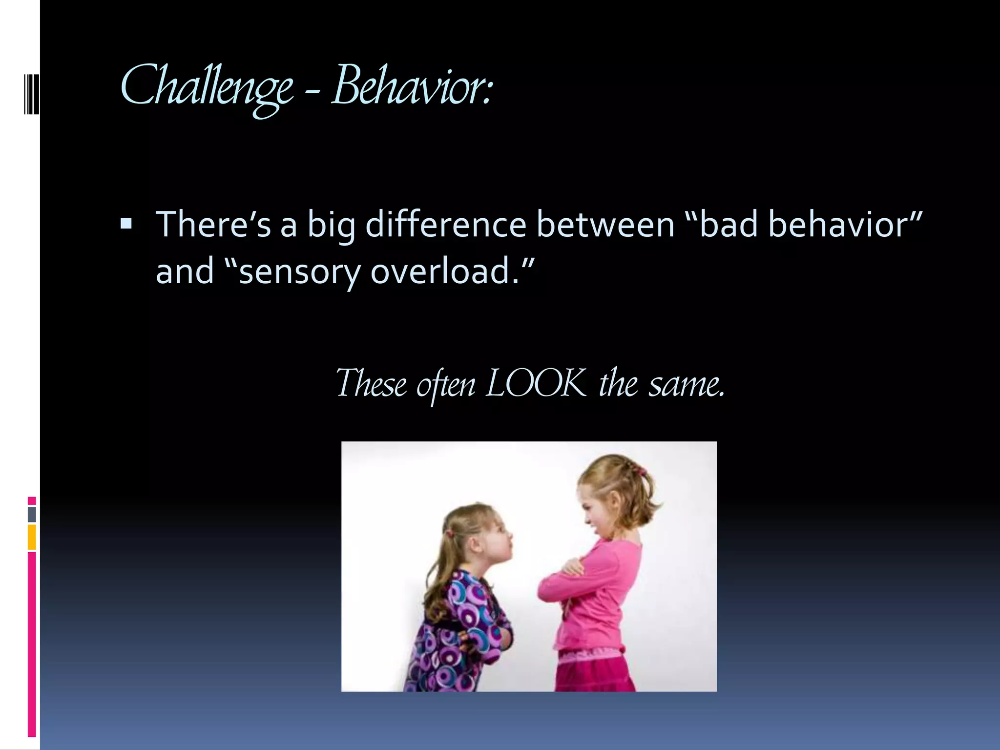 Challenge - Behavior: There’s a big difference between “bad behavior” and “sensory overload.” These often LOOK the same. 