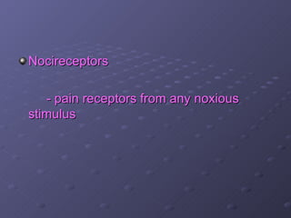 Nocireceptors

   - pain receptors from any noxious
stimulus
 