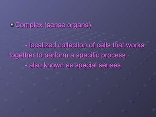 Complex (sense organs)

     - localized collection of cells that works
together to perform a specific process
     - also known as special senses
 