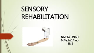 SENSORY
REHABILITATION
NIVETA SINGH
M.Tech (1st Yr.)
BME
 