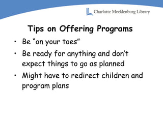 Tips on Offering Programs Be “on your toes” Be ready for anything and don’t expect things to go as planned Might have to redirect children and program plans 