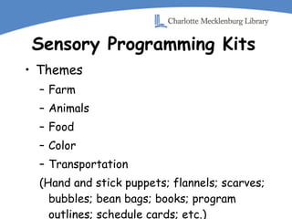 Sensory Programming Kits Themes Farm  Animals Food  Color Transportation (Hand and stick puppets; flannels; scarves; bubbles; bean bags; books; program outlines; schedule cards; etc.) 