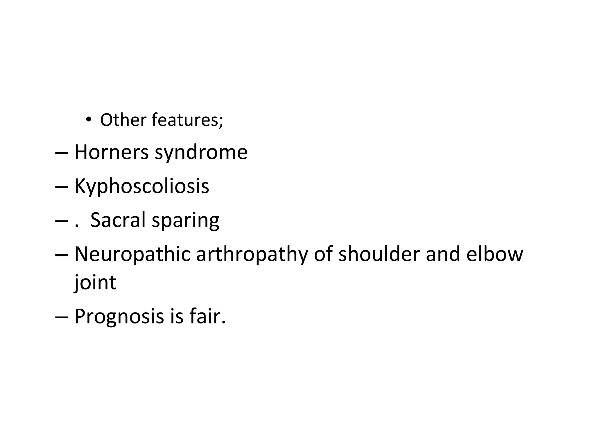 • Other features;
– Horners syndrome
– Kyphoscoliosis
– . Sacral sparing
– Neuropathic arthropathy of shoulder and elbow
joint
– Prognosis is fair.
 