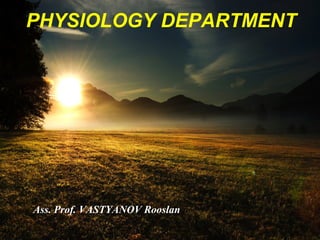 PHYSIOLOGY DEPARTMENT
Ass. Prof. VASTYANOV Rooslan
 