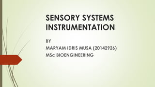 SENSORY SYSTEMS
INSTRUMENTATION
BY
MARYAM IDRIS MUSA (20142926)
MSc BIOENGINEERING
 
