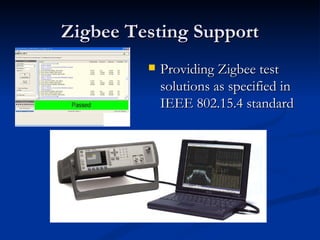 Zigbee Testing Support
            Providing Zigbee test
             solutions as specified in
             IEEE 802.15.4 standard
 