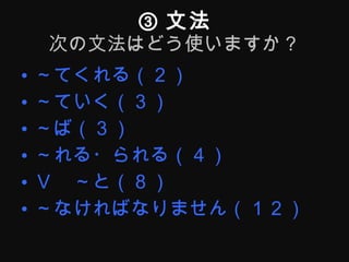 ③ 文法 次の文法はどう使いますか？ ～てくれる（２） ～ていく（３） ～ば（３） ～れる・られる（４） Ｖ　～と（８） ～なければなりません（１２） 