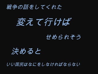 戦争の話をしてくれた 変えて行けば せめられそう 決めると いい国民はなにをしなければならない 