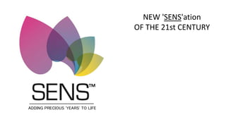 ADDING PRECIOUS 'YEARS' TO LIFE
NEW 'SENS'ation
OF THE 21st CENTURY
 