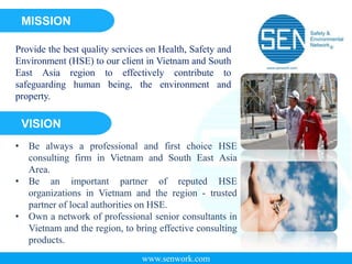 www.senwork.com
SEN’s MISSION
SEN’s VISION
Provide the best quality services on Health, Safety and
Environment (HSE) to ou...