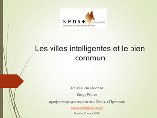 Les villes intelligentes et le bien
commun
Pr. Claude Rochet
Клод Роше
профессор университета Экс-ан-Прованс
Claude.rochet@univ-amu.fr
Paris le 21 mars 2016
 