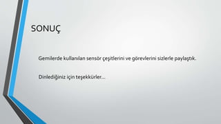 SONUÇ
Gemilerde kullanılan sensör çeşitlerini ve görevlerini sizlerle paylaştık.
Dinlediğiniz için teşekkürler…
 