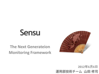 Sensu
The Next Generateion
Monitoring Framework
2012年6月6日
運用部技術チーム 山田 修司
 