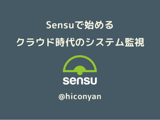 Sensuで始める
クラウド時代のシステム監視
@hiconyan
 