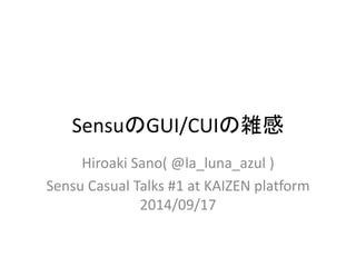 SensuのGUI/CUIの雑感 
Hiroaki Sano( @la_luna_azul ) 
Sensu Casual Talks #1 at KAIZEN platform 
2014/09/17 
 
