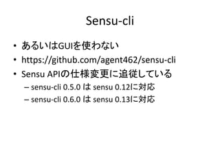 Sensu-cli 
• あるいはGUIを使わない 
• https://github.com/agent462/sensu-cli 
• Sensu APIの仕様変更に追従している 
– sensu-cli 0.5.0 はsensu 0.12に対応 
– sensu-cli 0.6.0 はsensu 0.13に対応 
 