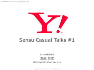 Confiden'al 
:Discussion 
purpose 
only 
Sensu Casual Talks #1 
ヤフー株式会社 
渡邉 貴志 
takaswat@yahoo-‐‑‒corp.jp 
Copyright 
(C) 
2012 
Yahoo 
Japan 
Corpora'on. 
All 
Rights 
Reserved. 
 