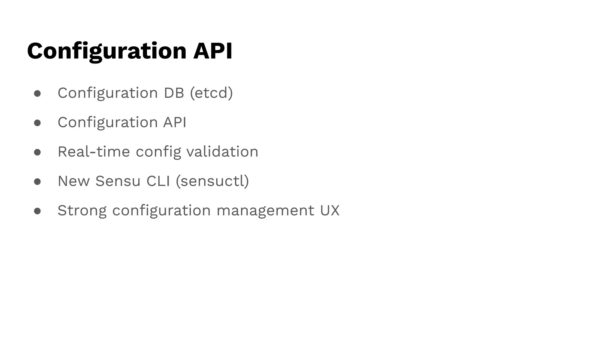 Conﬁguration API
● Conﬁguration DB (etcd)
● Conﬁguration API
● Real-time conﬁg validation
● New Sensu CLI (sensuctl)
● Strong conﬁguration management UX
 
