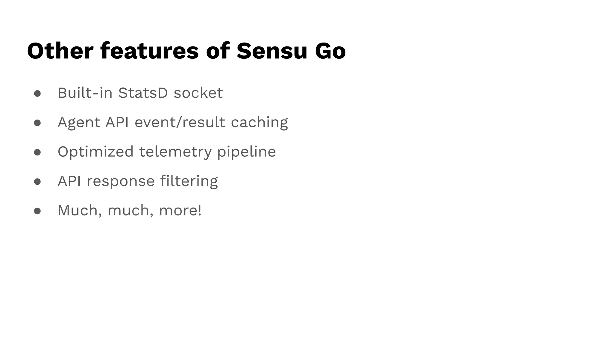 Other features of Sensu Go
● Built-in StatsD socket
● Agent API event/result caching
● Optimized telemetry pipeline
● API response ﬁltering
● Much, much, more!
 