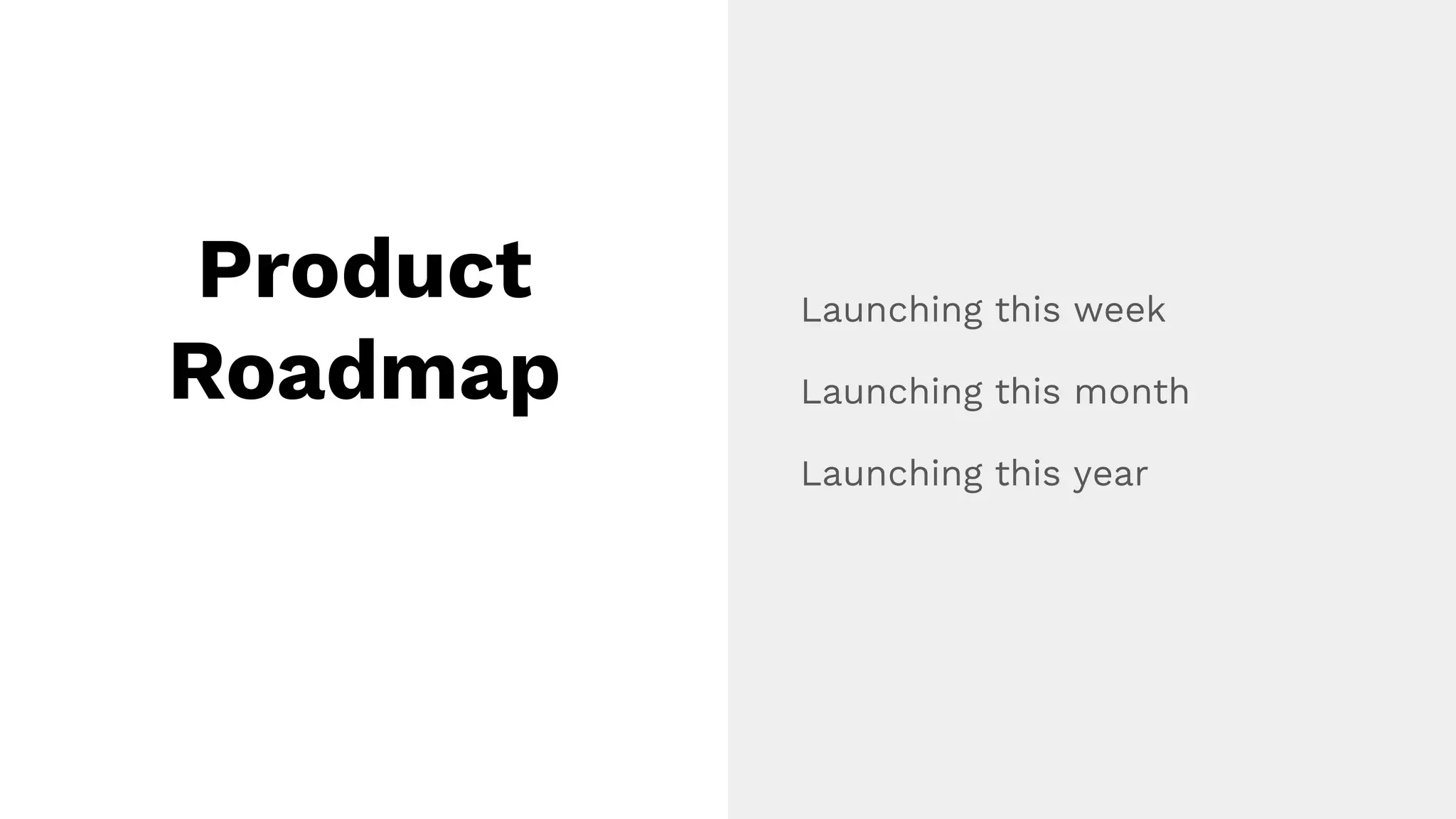 Product
Roadmap
Launching this week
Launching this month
Launching this year
 
