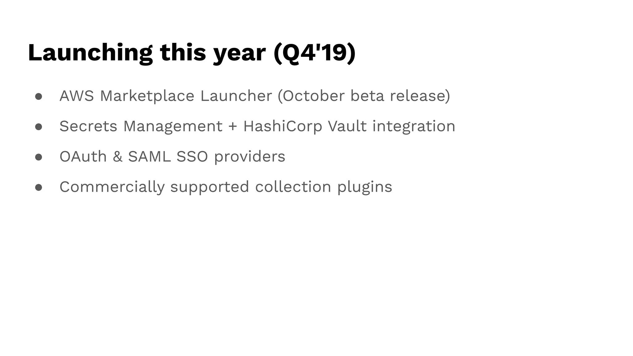 Launching this year (Q4'19)
● AWS Marketplace Launcher (October beta release)
● Secrets Management + HashiCorp Vault integration
● OAuth & SAML SSO providers
● Commercially supported collection plugins
 
