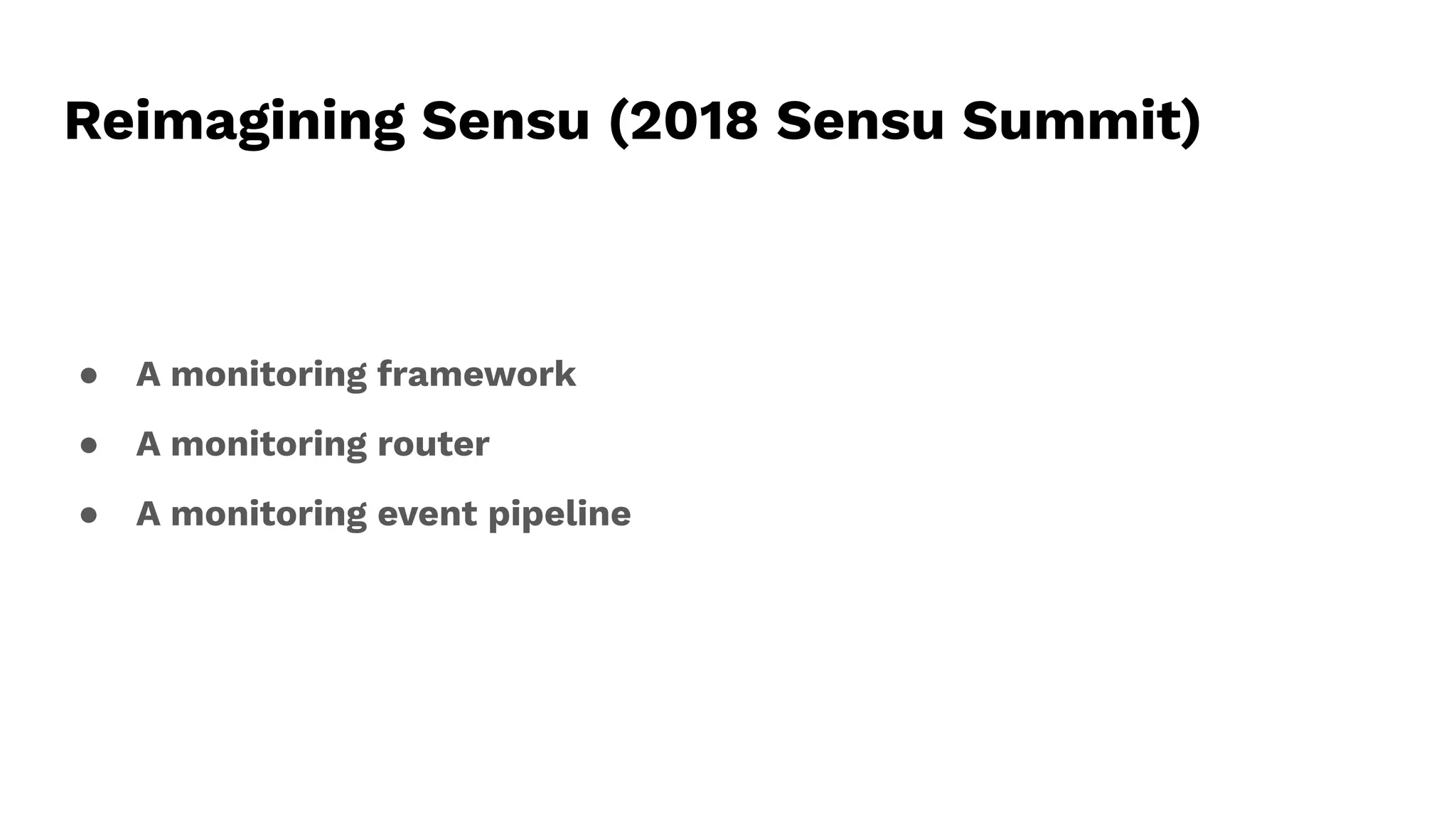 Reimagining Sensu (2018 Sensu Summit)
● A monitoring framework
● A monitoring router
● A monitoring event pipeline
 