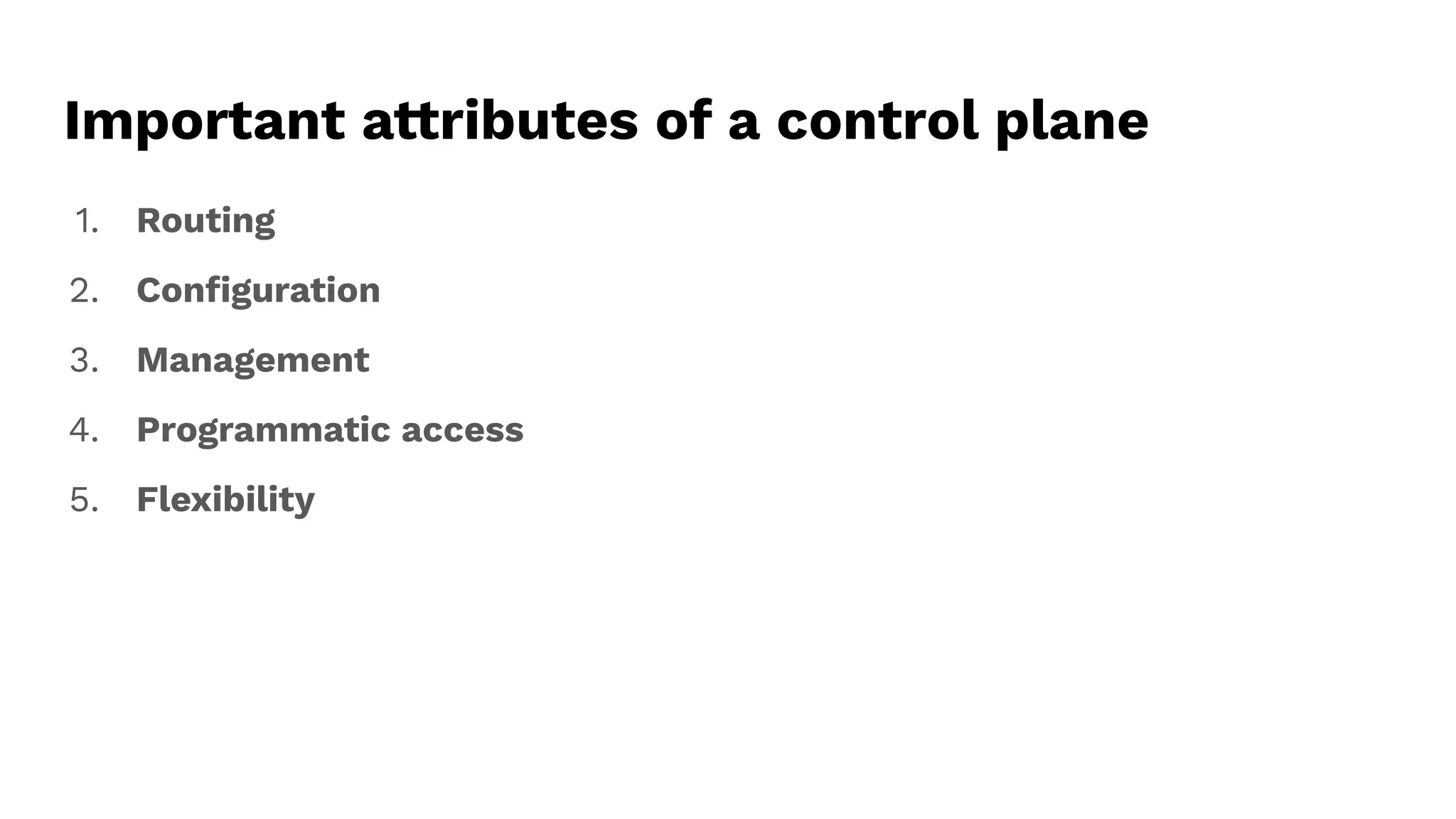 Important attributes of a control plane
1. Routing
2. Conﬁguration
3. Management
4. Programmatic access
5. Flexibility
 
