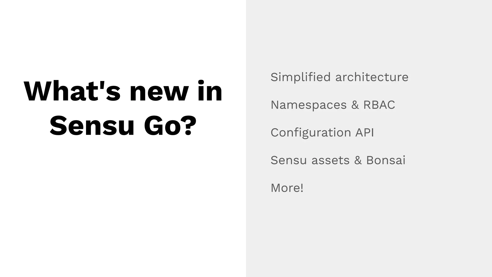 What's new in
Sensu Go?
Simpliﬁed architecture
Namespaces & RBAC
Conﬁguration API
Sensu assets & Bonsai
More!
 