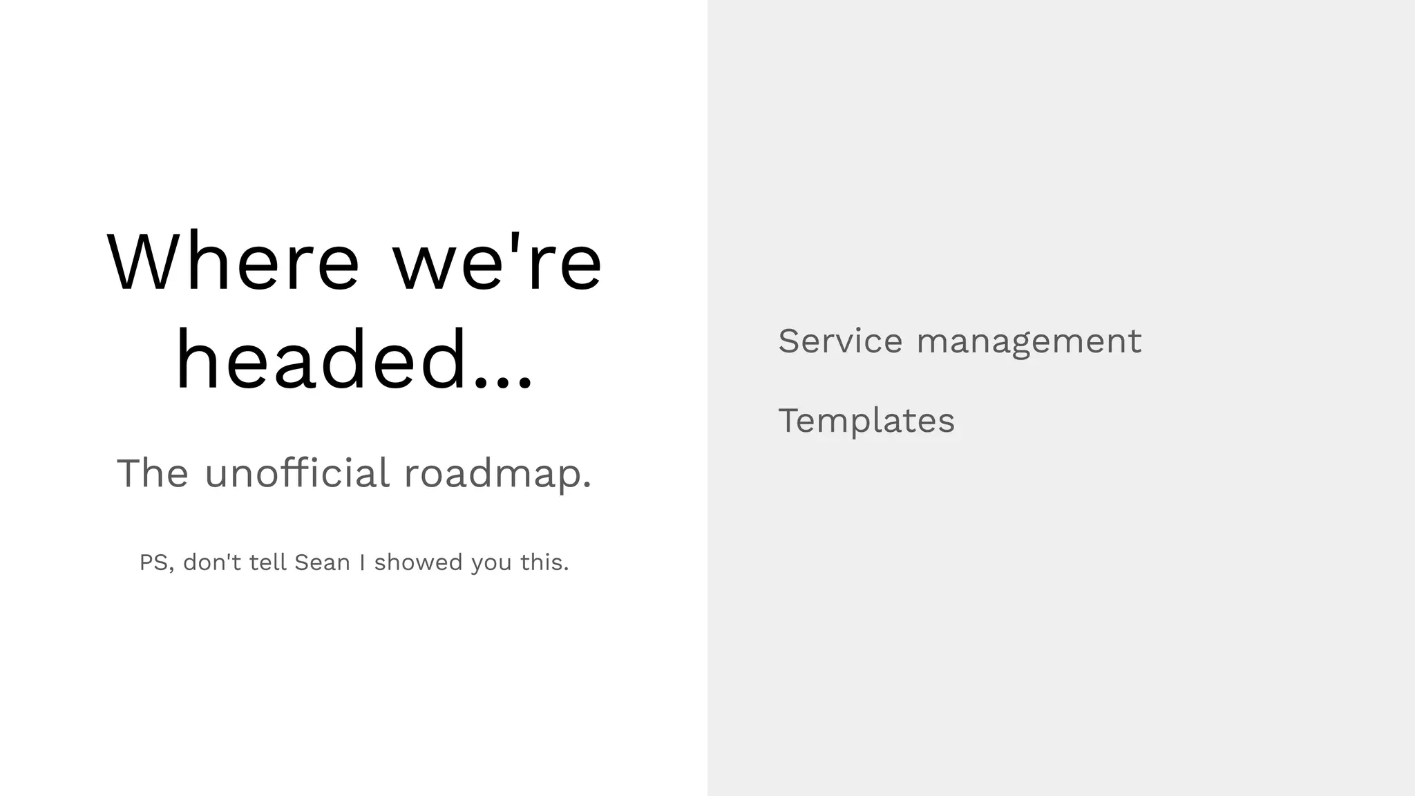 Where we're
headed... Service management
Templates
The unofﬁcial roadmap.
PS, don't tell Sean I showed you this.
 